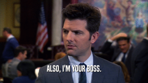 ALSO, I'M YOUR BOSS.  