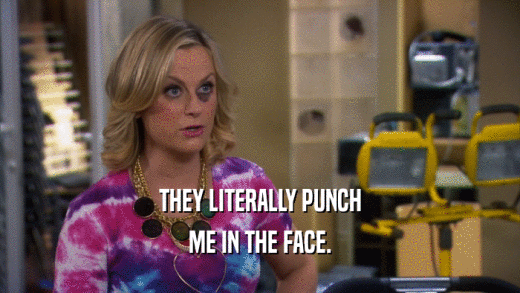THEY LITERALLY PUNCH ME IN THE FACE. 