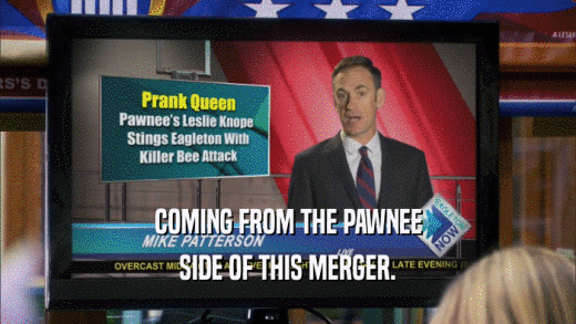 COMING FROM THE PAWNEE SIDE OF THIS MERGER. 
