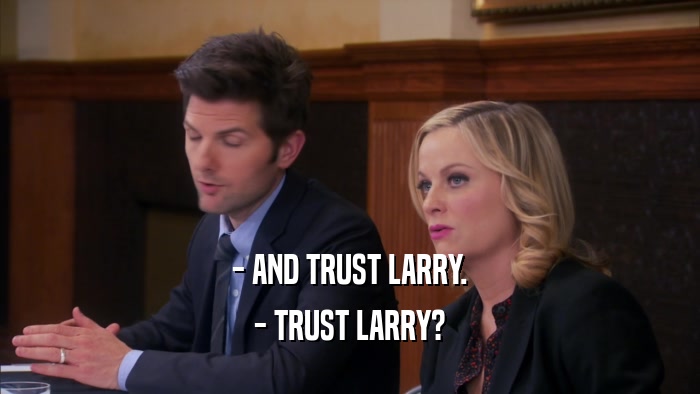 - AND TRUST LARRY. - TRUST LARRY? 