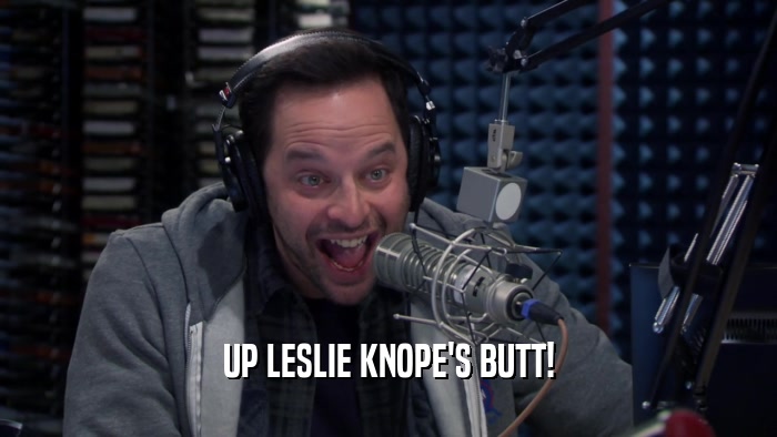 UP LESLIE KNOPE'S BUTT!  