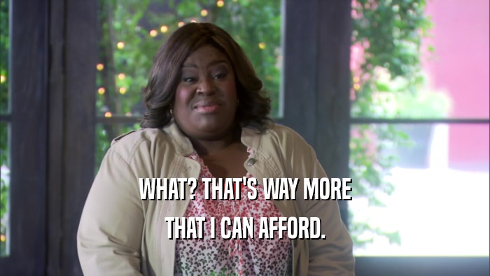 WHAT? THAT'S WAY MORE THAT I CAN AFFORD. 