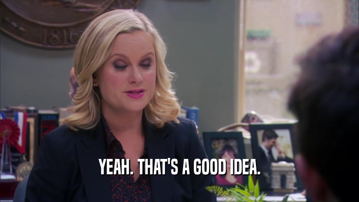 YEAH. THAT'S A GOOD IDEA.  