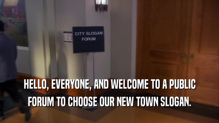 HELLO, EVERYONE, AND WELCOME TO A PUBLIC FORUM TO CHOOSE OUR NEW TOWN SLOGAN. 