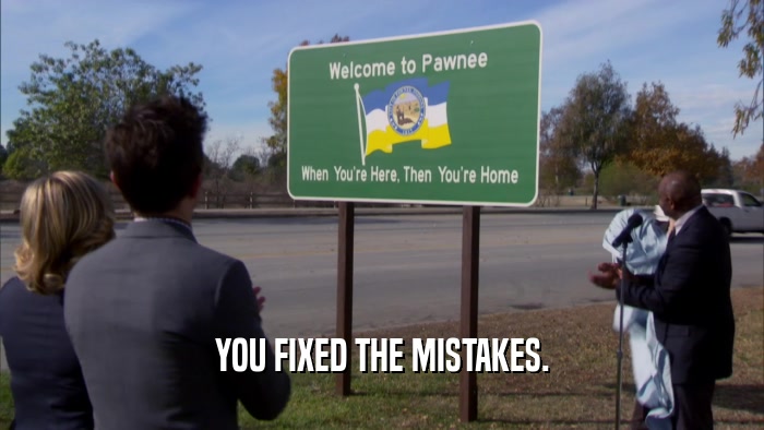 YOU FIXED THE MISTAKES.  