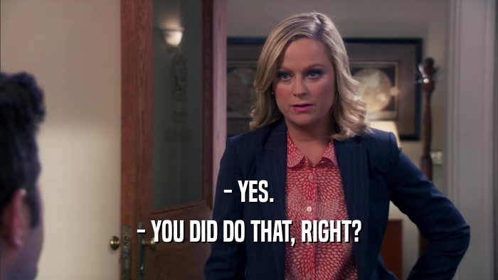 - YES. - YOU DID DO THAT, RIGHT? 