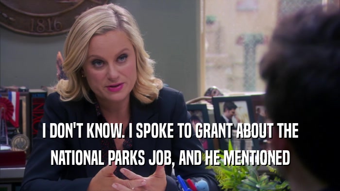 I DON'T KNOW. I SPOKE TO GRANT ABOUT THE NATIONAL PARKS JOB, AND HE MENTIONED 