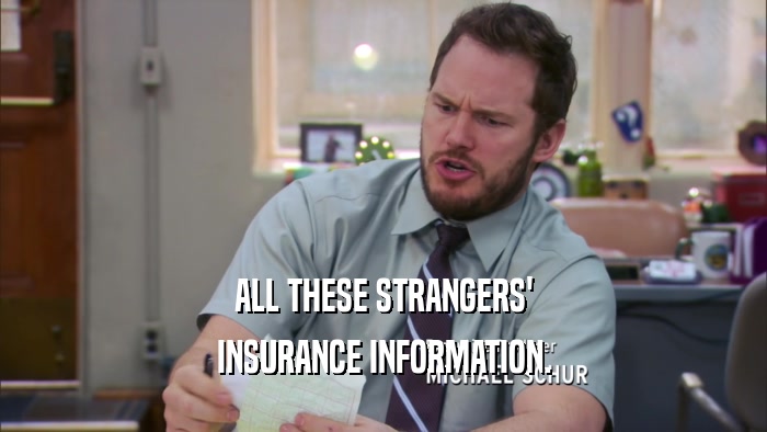 ALL THESE STRANGERS' INSURANCE INFORMATION. 