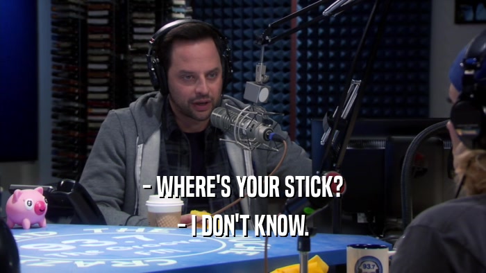 - WHERE'S YOUR STICK? - I DON'T KNOW. 