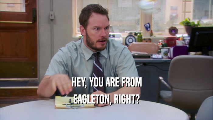 HEY, YOU ARE FROM EAGLETON, RIGHT? 