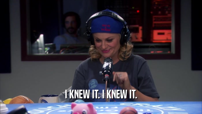 I KNEW IT. I KNEW IT.  