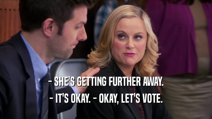 - SHE'S GETTING FURTHER AWAY. - IT'S OKAY. - OKAY, LET'S VOTE. 