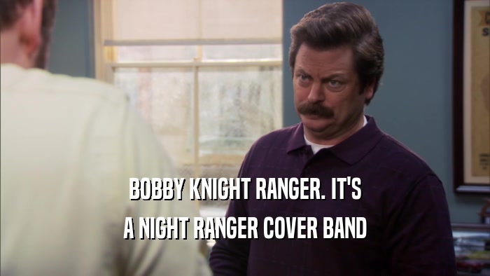 BOBBY KNIGHT RANGER. IT'S A NIGHT RANGER COVER BAND 