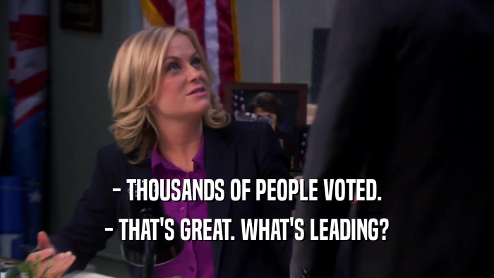 - THOUSANDS OF PEOPLE VOTED. - THAT'S GREAT. WHAT'S LEADING? 
