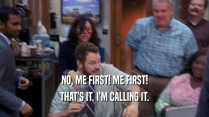 NO, ME FIRST! ME FIRST! THAT'S IT. I'M CALLING IT. 