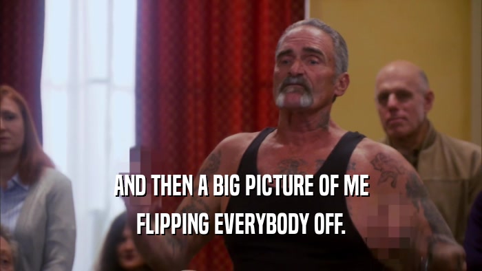 AND THEN A BIG PICTURE OF ME FLIPPING EVERYBODY OFF. 