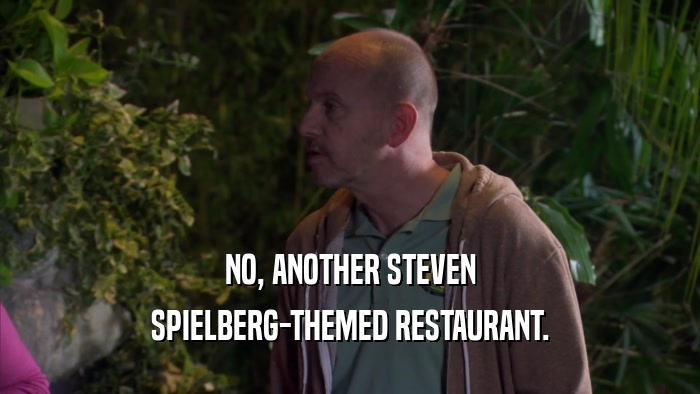 NO, ANOTHER STEVEN SPIELBERG-THEMED RESTAURANT. 