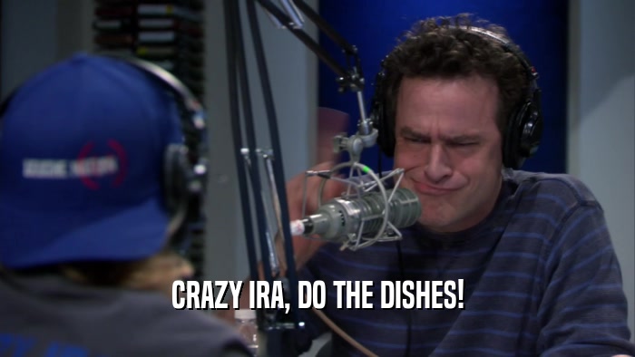 CRAZY IRA, DO THE DISHES!  