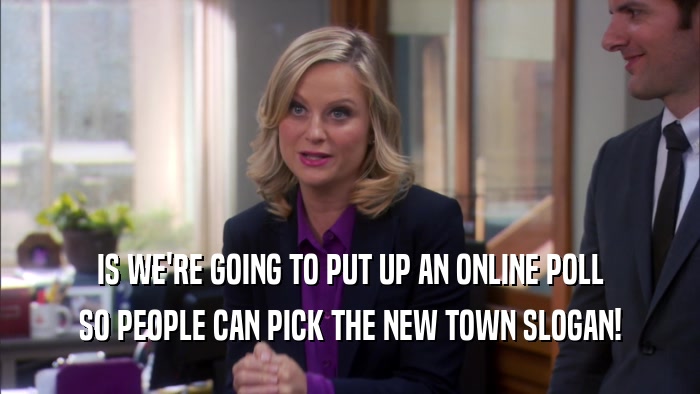 IS WE'RE GOING TO PUT UP AN ONLINE POLL SO PEOPLE CAN PICK THE NEW TOWN SLOGAN! 