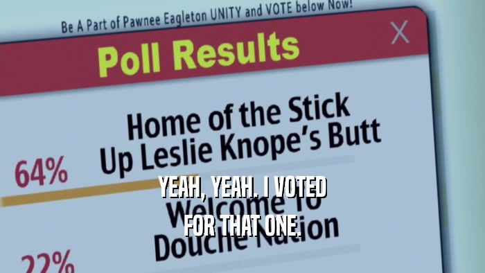 YEAH, YEAH. I VOTED FOR THAT ONE. 