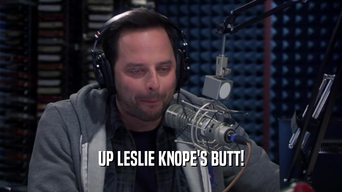 UP LESLIE KNOPE'S BUTT!  