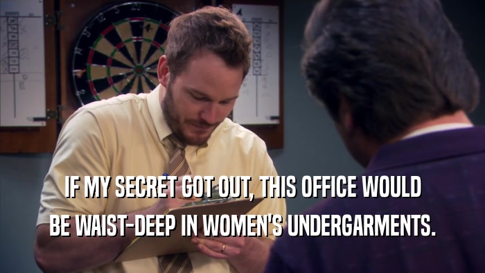 IF MY SECRET GOT OUT, THIS OFFICE WOULD BE WAIST-DEEP IN WOMEN'S UNDERGARMENTS. 