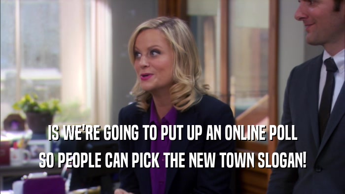 IS WE'RE GOING TO PUT UP AN ONLINE POLL SO PEOPLE CAN PICK THE NEW TOWN SLOGAN! 