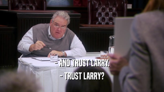 - AND TRUST LARRY. - TRUST LARRY? 