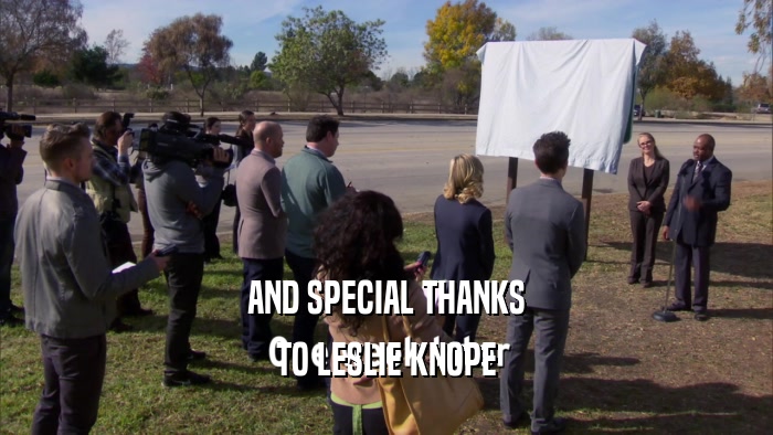 AND SPECIAL THANKS TO LESLIE KNOPE 