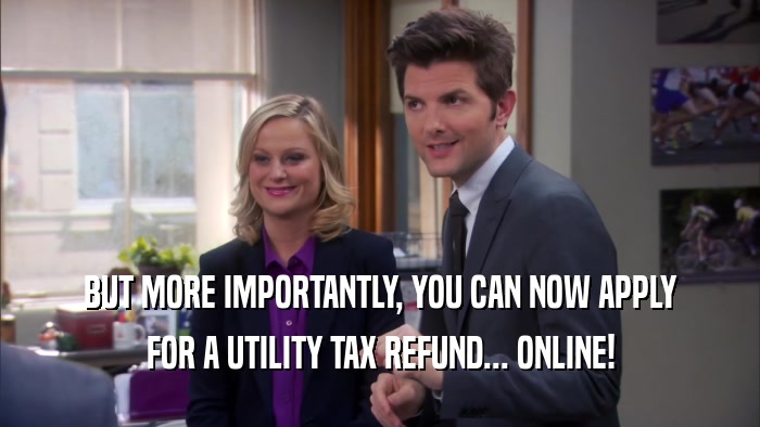 BUT MORE IMPORTANTLY, YOU CAN NOW APPLY FOR A UTILITY TAX REFUND... ONLINE! 