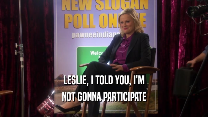 LESLIE, I TOLD YOU, I'M NOT GONNA PARTICIPATE 