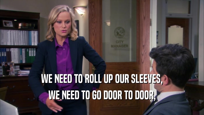 WE NEED TO ROLL UP OUR SLEEVES, WE NEED TO GO DOOR TO DOOR, 