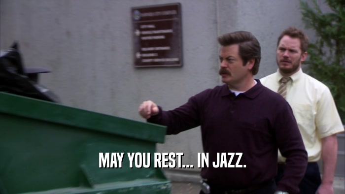 MAY YOU REST... IN JAZZ.  