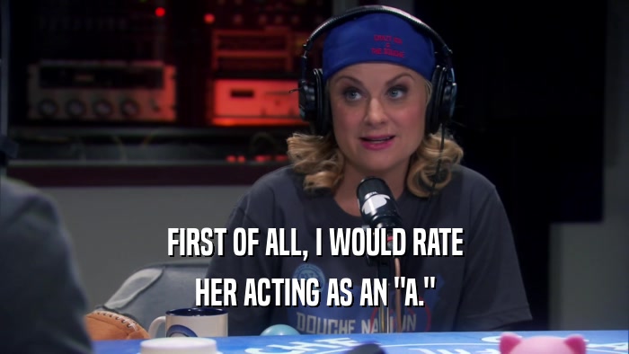 FIRST OF ALL, I WOULD RATE HER ACTING AS AN 