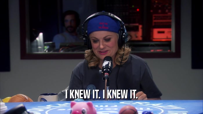 I KNEW IT. I KNEW IT.  