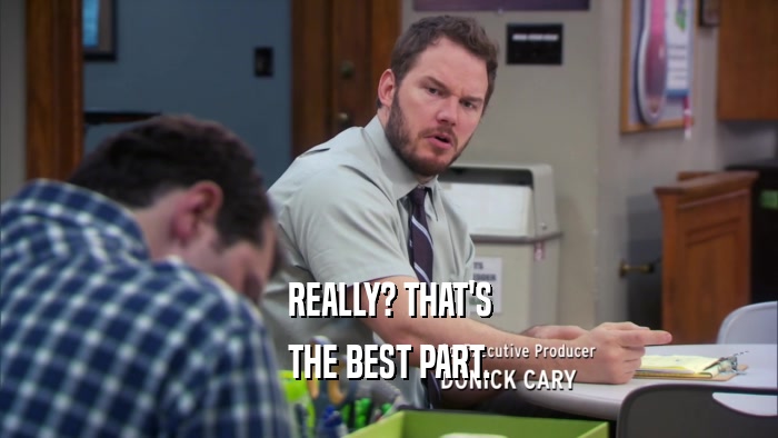 REALLY? THAT'S THE BEST PART. 