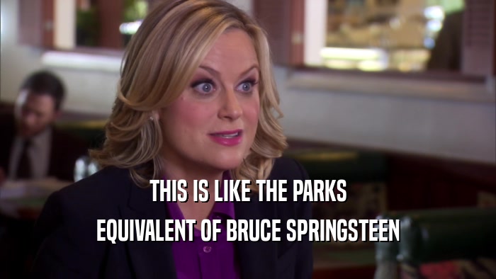 THIS IS LIKE THE PARKS EQUIVALENT OF BRUCE SPRINGSTEEN 