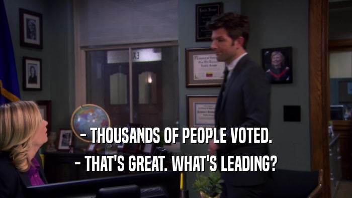 - THOUSANDS OF PEOPLE VOTED. - THAT'S GREAT. WHAT'S LEADING? 