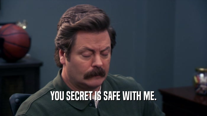 YOU SECRET IS SAFE WITH ME.  