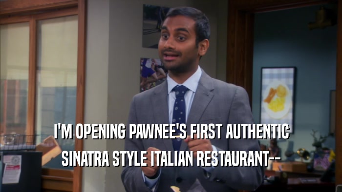 I'M OPENING PAWNEE'S FIRST AUTHENTIC SINATRA STYLE ITALIAN RESTAURANT-- 