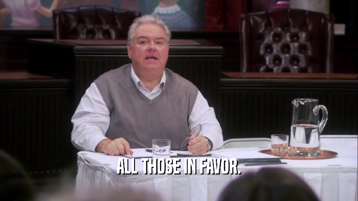 ALL THOSE IN FAVOR.  
