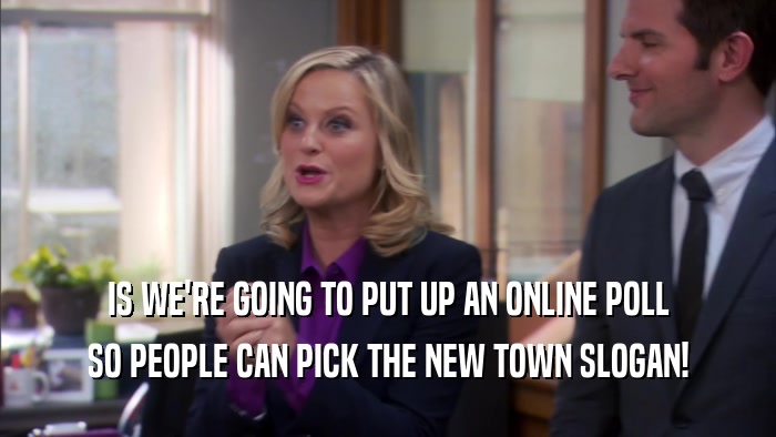 IS WE'RE GOING TO PUT UP AN ONLINE POLL SO PEOPLE CAN PICK THE NEW TOWN SLOGAN! 