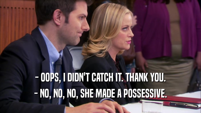 - OOPS, I DIDN'T CATCH IT. THANK YOU. - NO, NO, NO, SHE MADE A POSSESSIVE. 