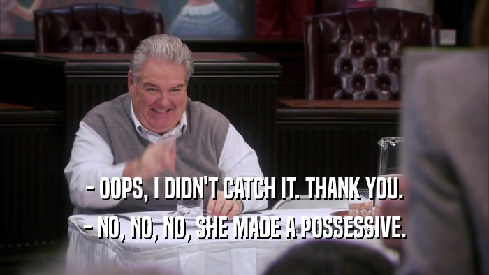 - OOPS, I DIDN'T CATCH IT. THANK YOU. - NO, NO, NO, SHE MADE A POSSESSIVE. 