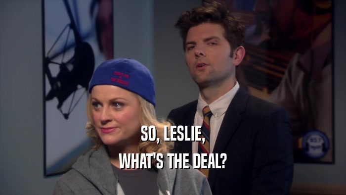 SO, LESLIE, WHAT'S THE DEAL? 