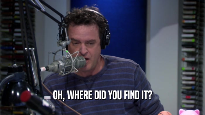 OH, WHERE DID YOU FIND IT?  
