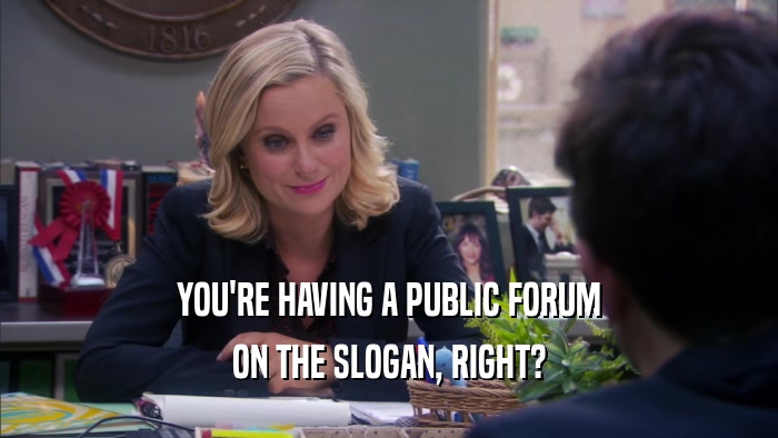 YOU'RE HAVING A PUBLIC FORUM ON THE SLOGAN, RIGHT? 