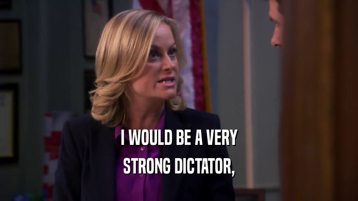 I WOULD BE A VERY
 STRONG DICTATOR,
 