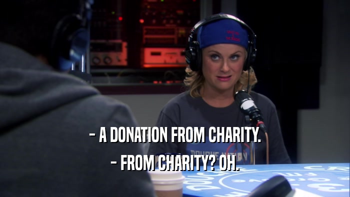 - A DONATION FROM CHARITY. - FROM CHARITY? OH. 
