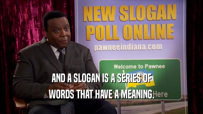 AND A SLOGAN IS A SERIES OF WORDS THAT HAVE A MEANING. 